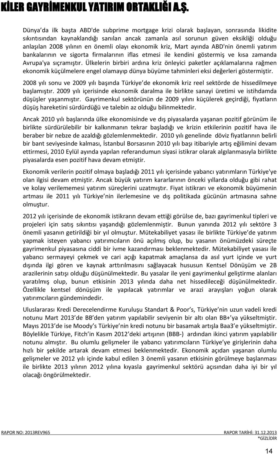 Ülkelerin birbiri ardına kriz önleyici paketler açıklamalarına rağmen ekonomik küçülmelere engel olamayıp dünya büyüme tahminleri eksi değerleri göstermiştir.