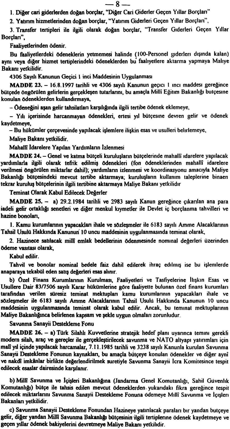 Bu faaliyetlerdeki ödeneklerin yetmemesi halinde (- dışında kalan) aynı veya diğer hizmet tertiplerindeki ödeneklerden bu faaliyetlere aktarma yapmaya Maliye Bakanı yetkilidir.