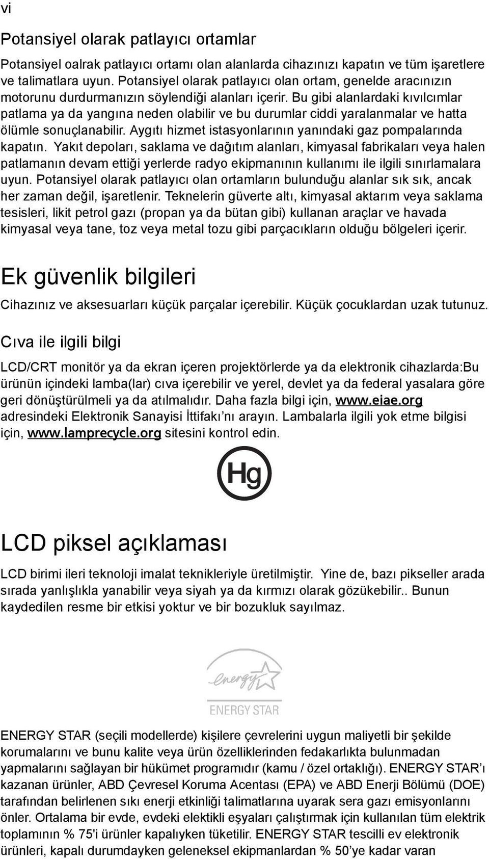 Bu gibi alanlardaki kıvılcımlar patlama ya da yangına neden olabilir ve bu durumlar ciddi yaralanmalar ve hatta ölümle sonuçlanabilir. Aygıtı hizmet istasyonlarının yanındaki gaz pompalarında kapatın.