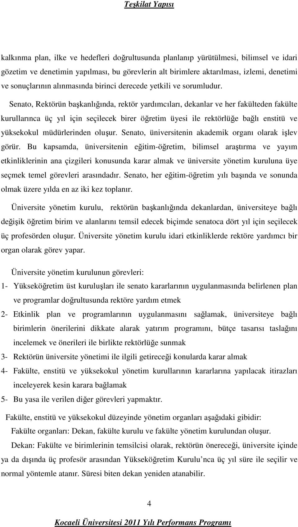 Senato, Rektörün başkanlığında, rektör yardımcıları, dekanlar ve her fakülteden fakülte kurullarınca üç yıl için seçilecek birer öğretim üyesi ile rektörlüğe bağlı enstitü ve yüksekokul müdürlerinden