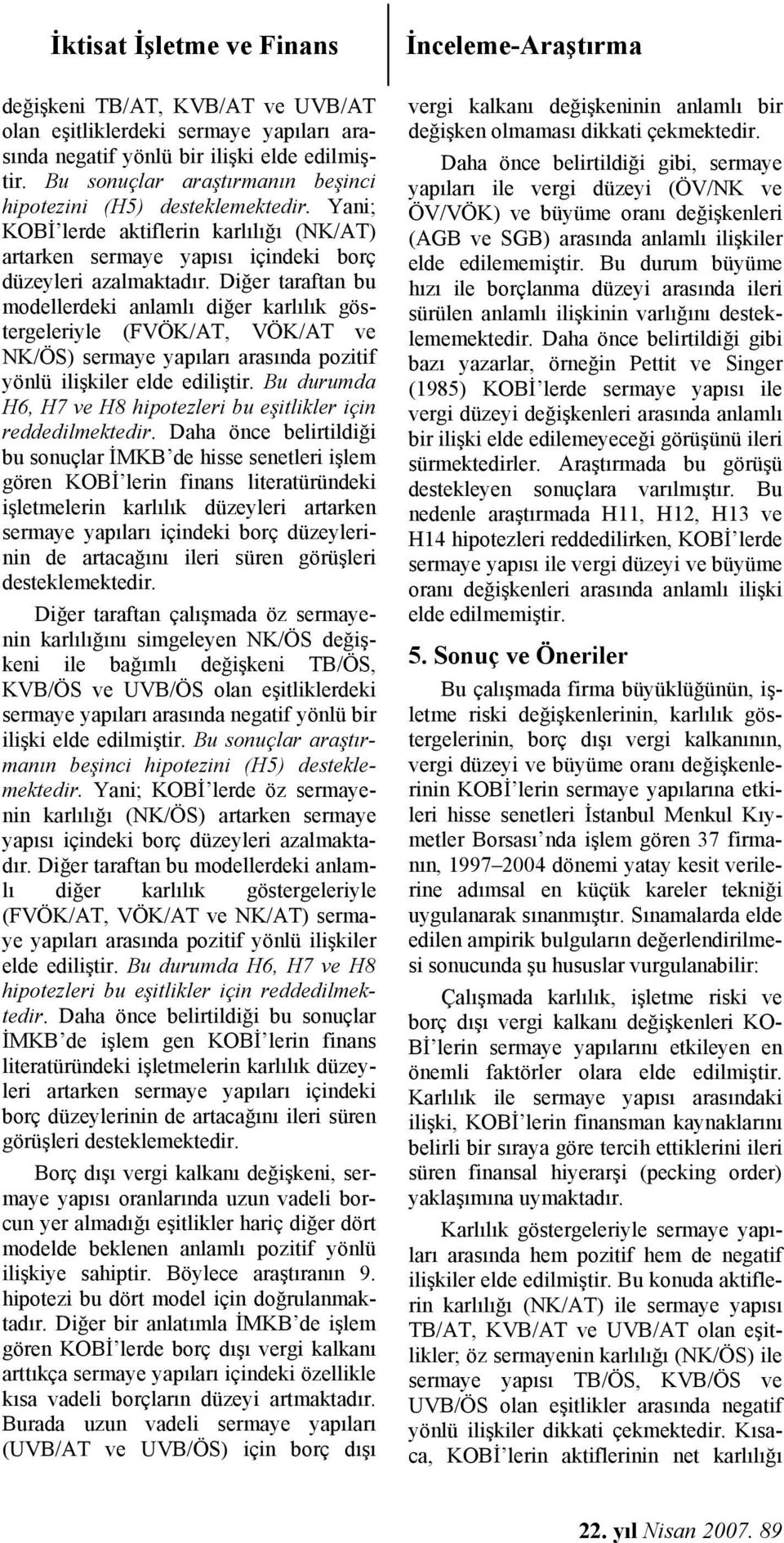 Diğer taraftan bu modellerdeki anlamlı diğer karlılık göstergeleriyle (FVÖK/AT, VÖK/AT ve NK/ÖS) sermaye yapıları arasında pozitif yönlü ilişkiler elde ediliştir.