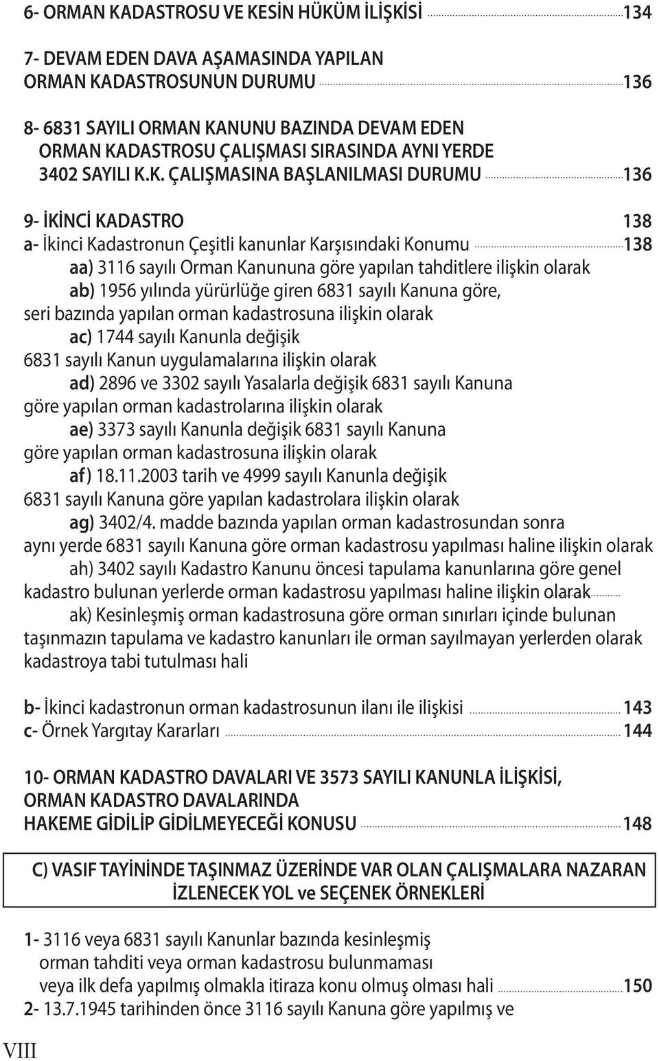 K. ÇALIŞMASINA BAŞLANILMASI DURUMU 136 9- İKİNCİ KADASTRO 138 a- İkinci Kadastronun Çeşitli kanunlar Karşısındaki Konumu 138 aa) 3116 sayılı Orman Kanununa göre yapılan tahditlere ilişkin olarak ab)