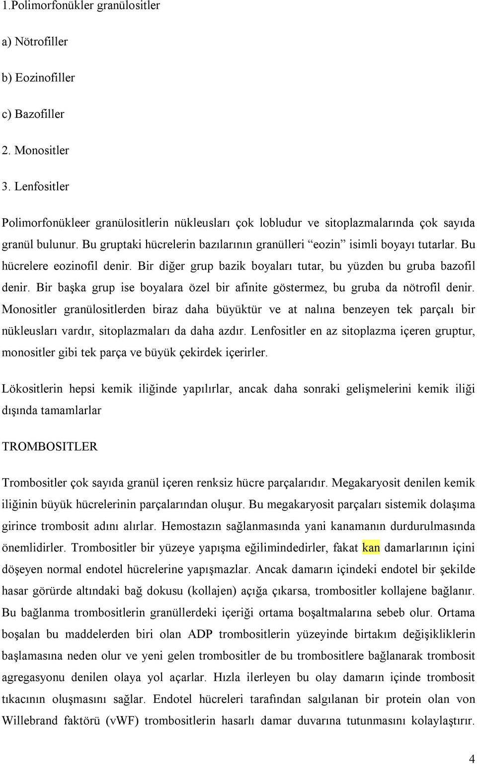 Bu hücrelere eozinofil denir. Bir diğer grup bazik boyaları tutar, bu yüzden bu gruba bazofil denir. Bir başka grup ise boyalara özel bir afinite göstermez, bu gruba da nötrofil denir.