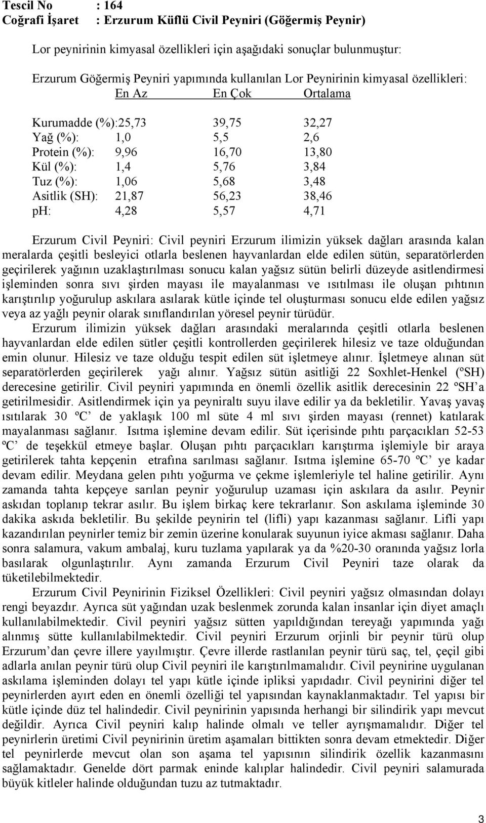 Erzurum ilimizin yüksek dağları arasında kalan meralarda çeşitli besleyici otlarla beslenen hayvanlardan elde edilen sütün, separatörlerden geçirilerek yağının uzaklaştırılması sonucu kalan yağsız