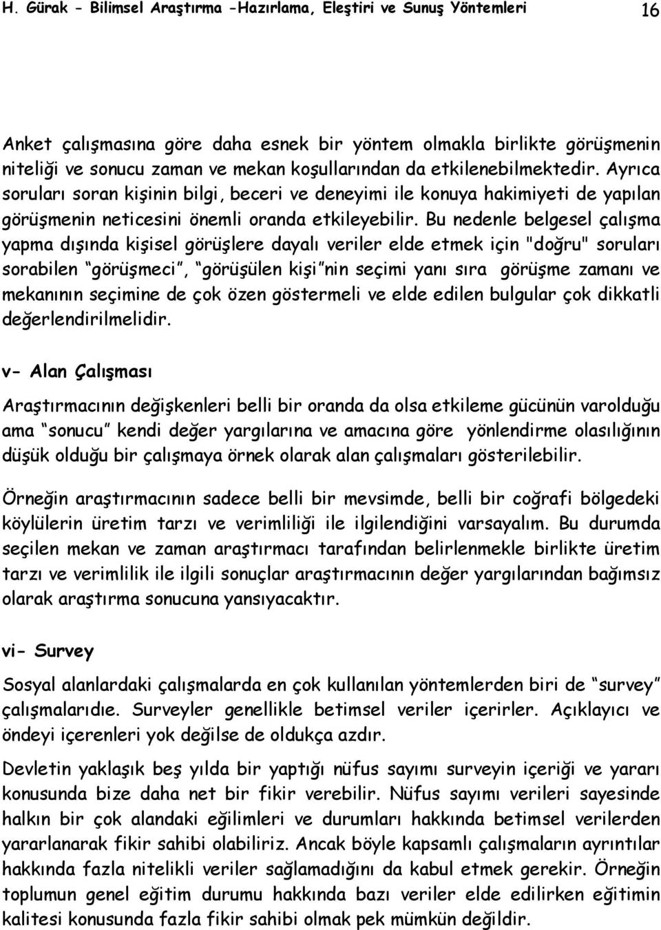 Bu nedenle belgesel çalışma yapma dışında kişisel görüşlere dayalı veriler elde etmek için "doğru" soruları sorabilen görüşmeci, görüşülen kişi nin seçimi yanı sıra görüşme zamanı ve mekanının