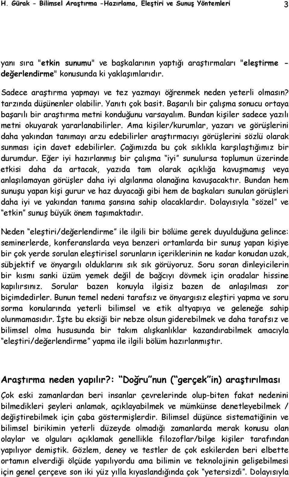 Başarılı bir çalışma sonucu ortaya başarılı bir araştırma metni konduğunu varsayalım. Bundan kişiler sadece yazılı metni okuyarak yararlanabilirler.