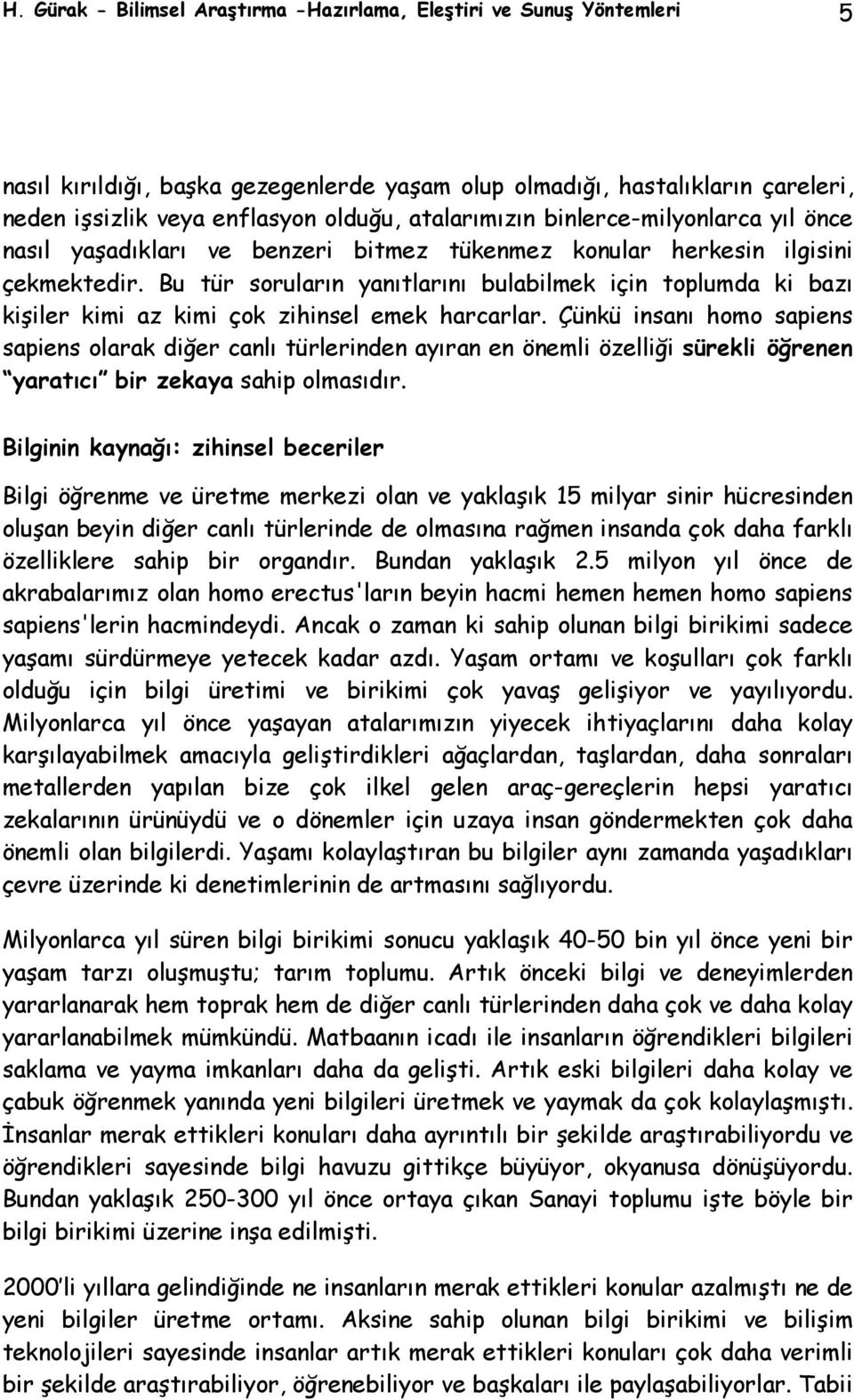 Bu tür soruların yanıtlarını bulabilmek için toplumda ki bazı kişiler kimi az kimi çok zihinsel emek harcarlar.