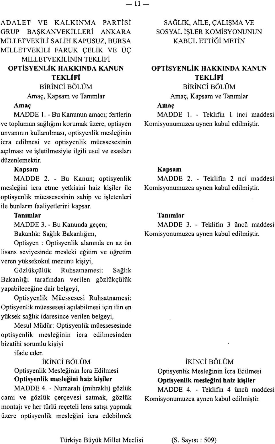 - Bu Kanunun amacı; fertlerin ve toplumun sağlığını korumak üzere, optisyen unvanının kullanılması, optisyenlik mesleğinin icra edilmesi ve optisyenlik müessesesinin açılması ve işletilmesiyle ilgili