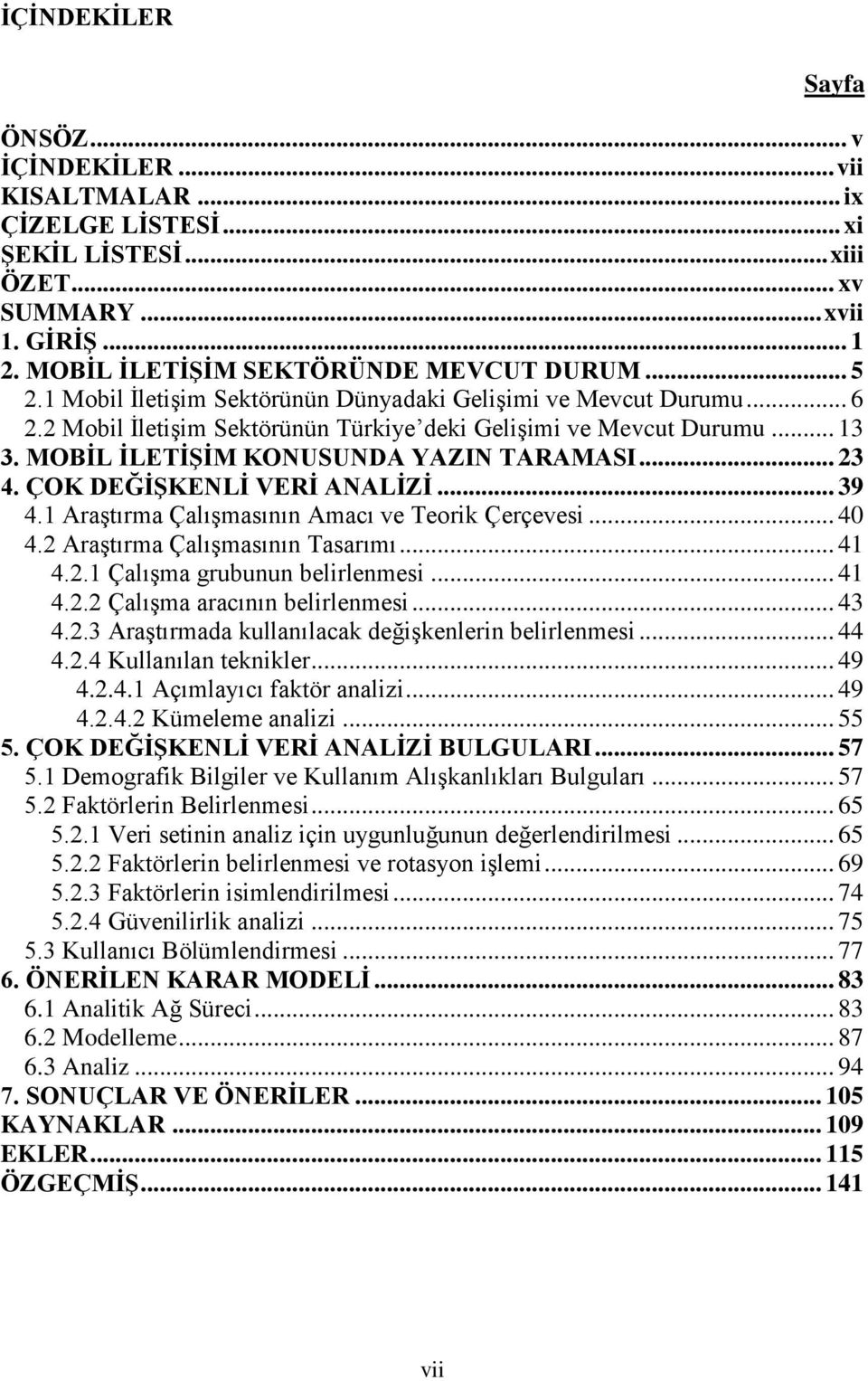 ÇOK DEĞĠġKENLĠ VERĠ ANALĠZĠ... 39 4.1 AraĢtırma ÇalıĢmasının Amacı ve Teorik Çerçevesi... 40 4.2 AraĢtırma ÇalıĢmasının Tasarımı... 41 4.2.1 ÇalıĢma grubunun belirlenmesi... 41 4.2.2 ÇalıĢma aracının belirlenmesi.