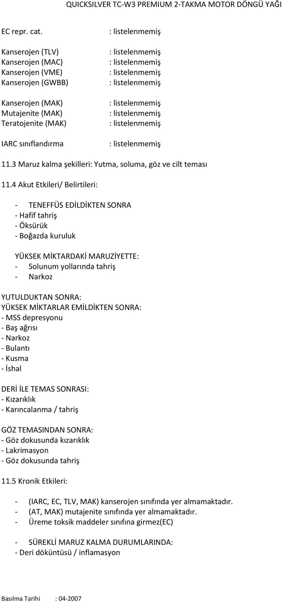 4 Akut Etkileri/ Belirtileri: - TENEFFÜS EDİLDİKTEN SONRA - Hafif tahriş - Öksürük - Boğazda kuruluk YÜKSEK MİKTARDAKİ MARUZİYETTE: - Solunum yollarında tahriş - Narkoz YUTULDUKTAN SONRA: YÜKSEK