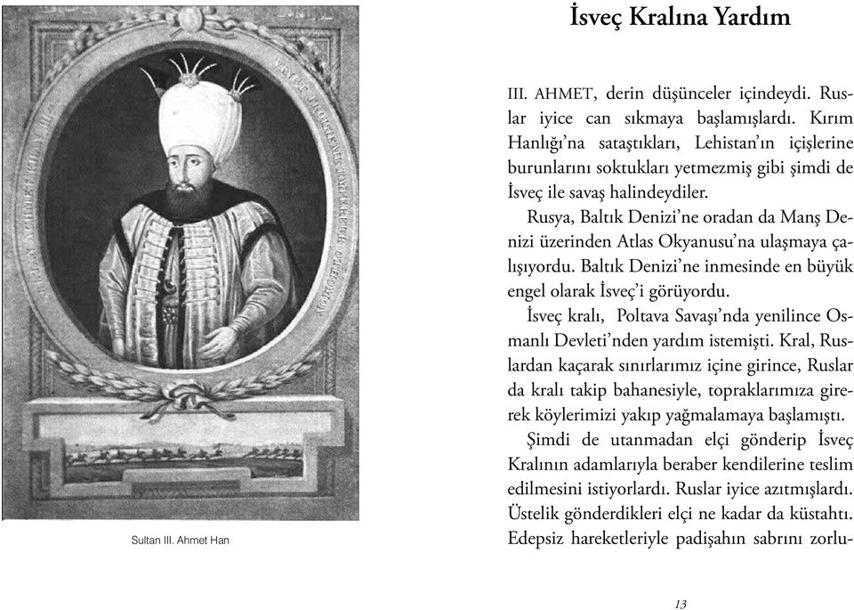 Rusya, Baltık Denizi ne oradan da Manş Denizi üzerinden Atlas Okyanusu na ulaşmaya çalışıyordu. Baltık Denizi ne inmesinde en büyük engel olarak İsveç i görüyordu.