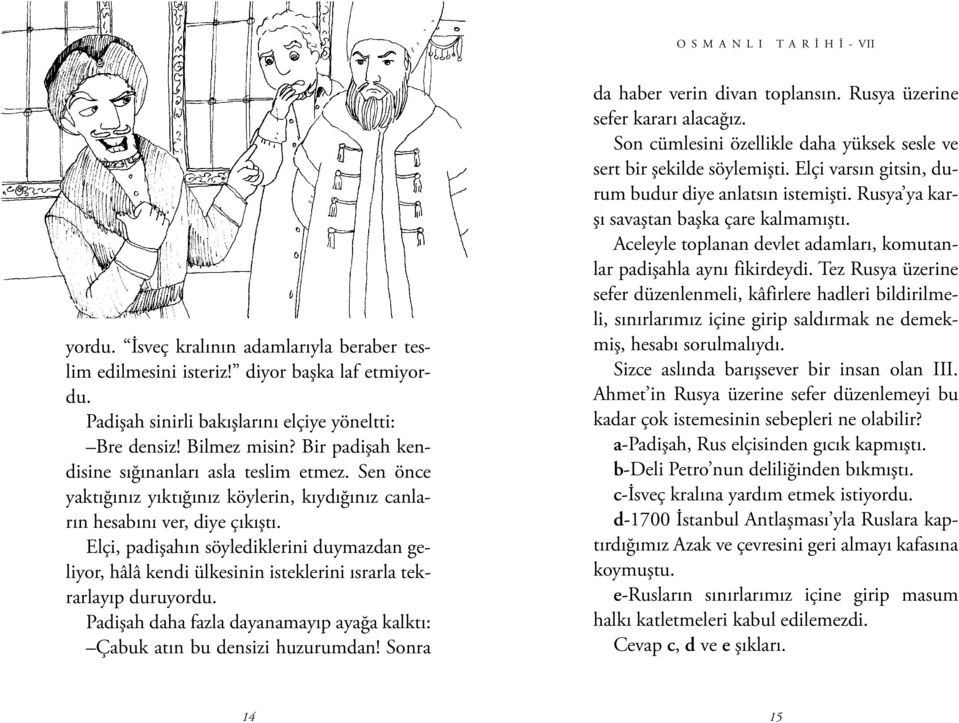 Elçi, padişahın söylediklerini duymazdan geliyor, hâlâ kendi ülkesinin isteklerini ısrarla tekrarlayıp duruyordu. Padişah daha fazla dayanamayıp ayağa kalktı: Çabuk atın bu densizi huzurumdan!