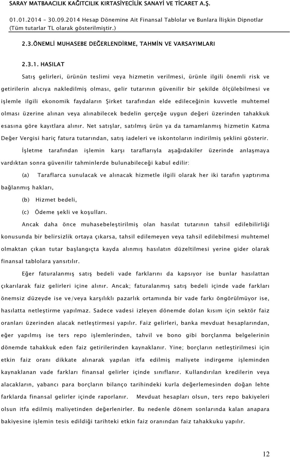 ilgili ekonomik faydaların Şirket tarafından elde edileceğinin kuvvetle muhtemel olması üzerine alınan veya alınabilecek bedelin gerçeğe uygun değeri üzerinden tahakkuk esasına göre kayıtlara alınır.