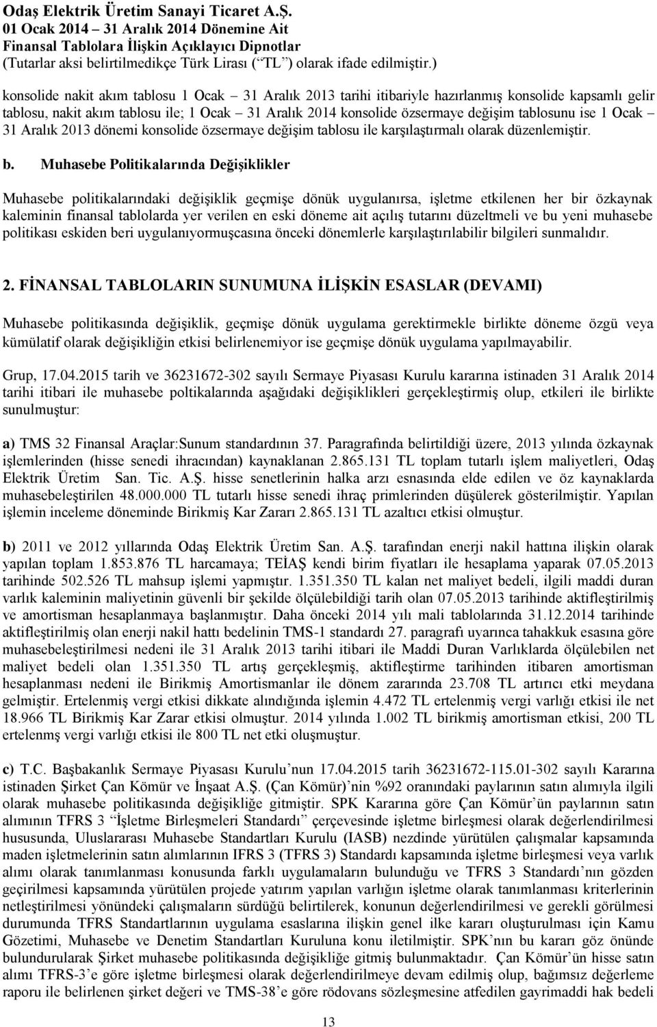 Muhasebe Politikalarında Değişiklikler Muhasebe politikalarındaki değişiklik geçmişe dönük uygulanırsa, işletme etkilenen her bir özkaynak kaleminin finansal tablolarda yer verilen en eski döneme ait