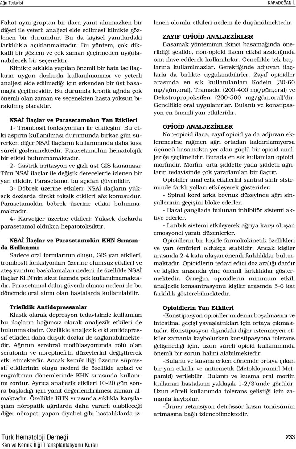 Klinikte s kl kla yap lan önemli bir hata ise ilaçlar n uygun dozlarda kullan lmamas ve yeterli analjezi elde edilmedi i için erkenden bir üst basama a geçilmesidir.