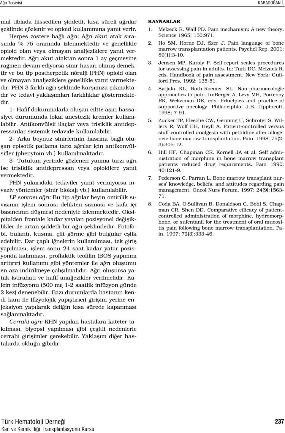 A r akut ataktan sonra 1 ay geçmesine ra men devam ediyorsa sinir hasar olmufl demektir ve bu tip postherpetik nöralji (PHN) opioid olan ve olmayan analjeziklere genellikle yan t vermektedir.