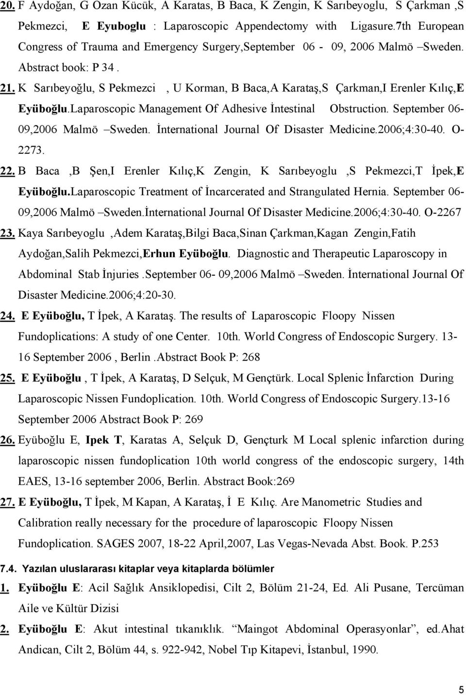 K Sarıbeyoğlu, S Pekmezci, U Korman, B Baca,A Karataş,S Çarkman,I Erenler Kılıç,E Eyüboğlu.Laparoscopic Management Of Adhesive İntestinal Obstruction. September 06-09,2006 Malmö Sweden.