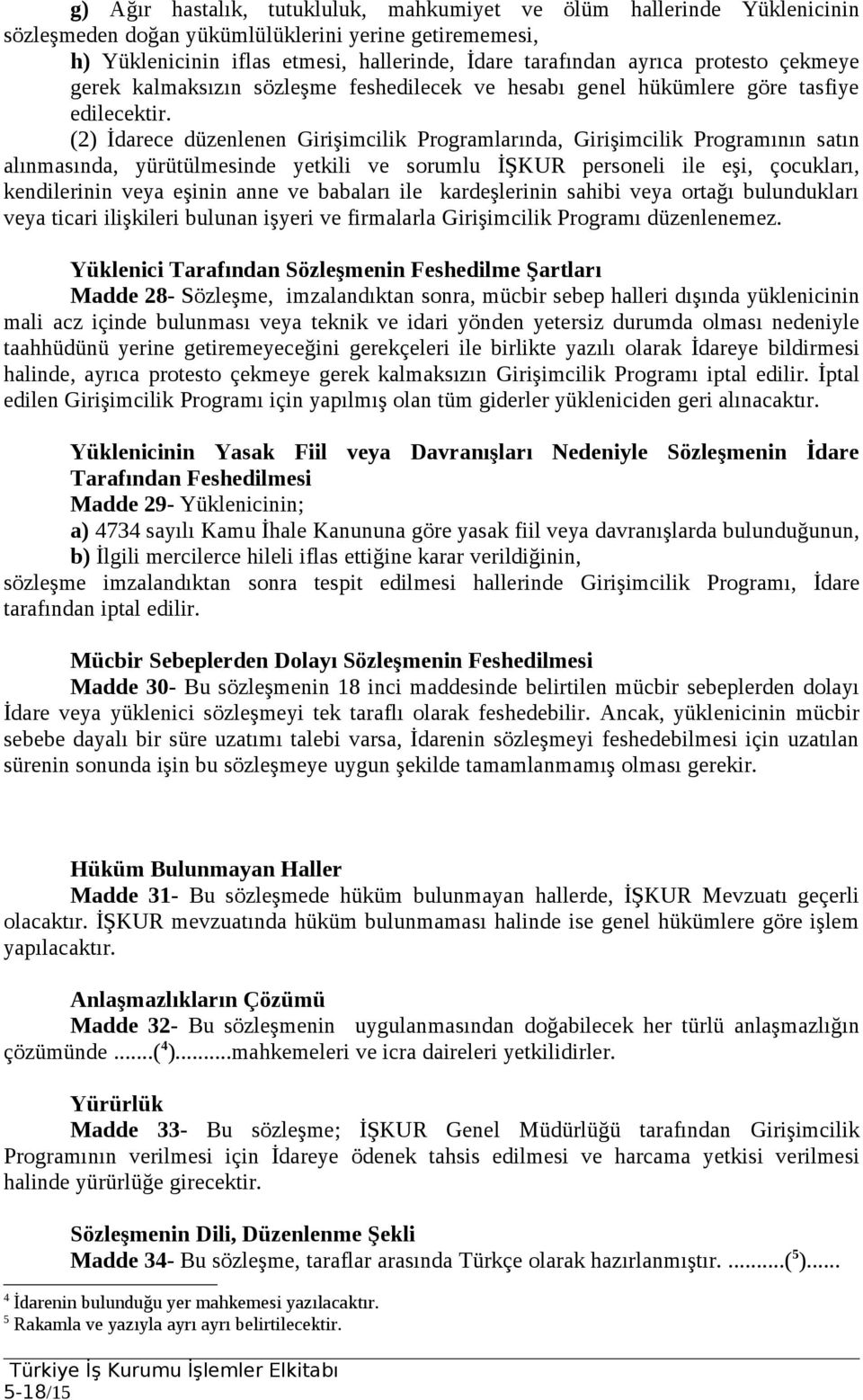 (2) İdarece düzenlenen Girişimcilik Programlarında, Girişimcilik Programının satın alınmasında, yürütülmesinde yetkili ve sorumlu İŞKUR personeli ile eşi, çocukları, kendilerinin veya eşinin anne ve