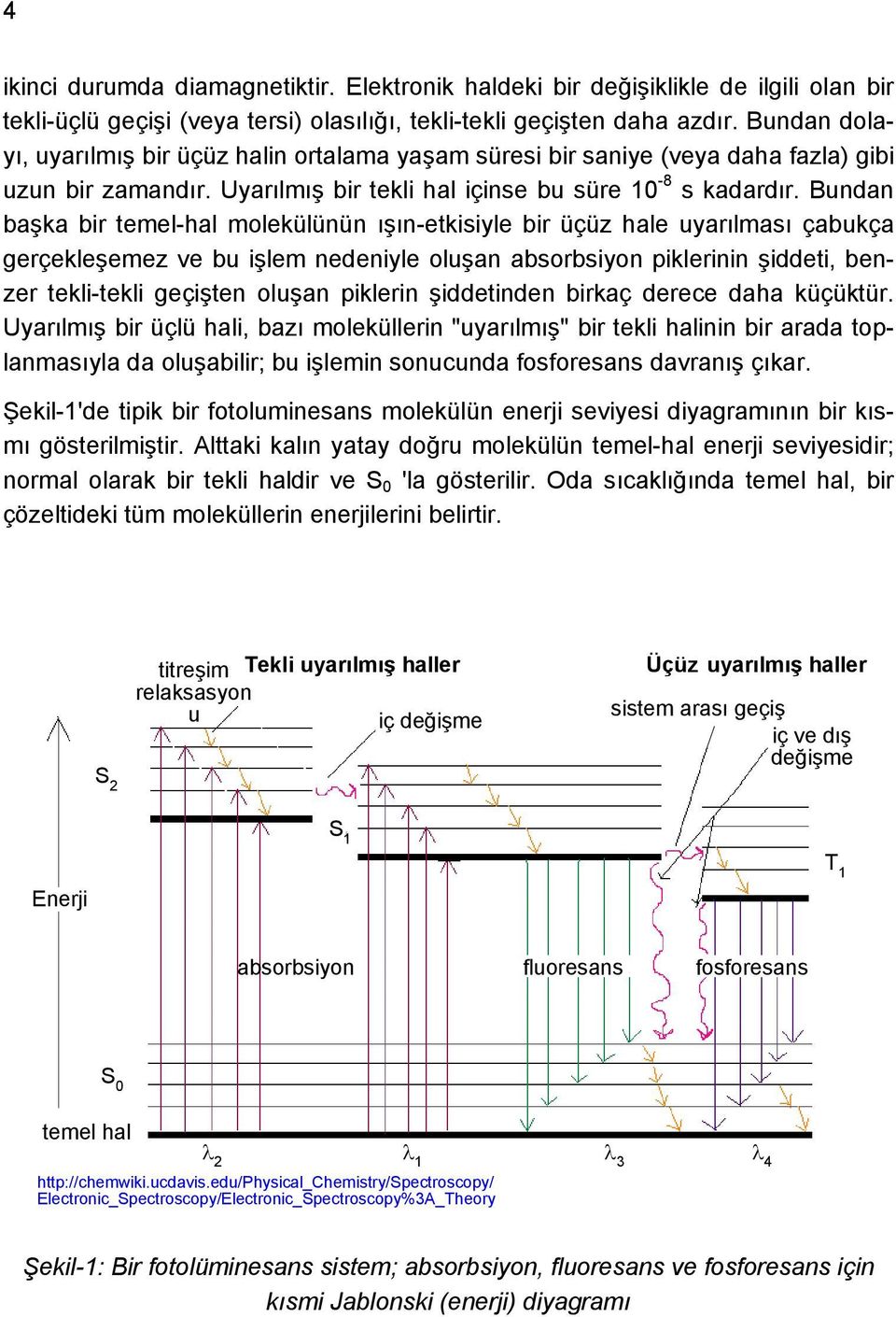 Bundan başka bir temel-hal molekülünün ışın-etkisiyle bir üçüz hale uyarılması çabukça gerçekleşemez ve bu işlem nedeniyle oluşan absorbsiyon piklerinin şiddeti, benzer tekli-tekli geçişten oluşan