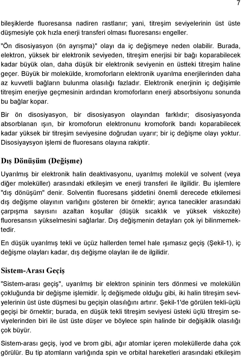 Burada, elektron, yüksek bir elektronik seviyeden, titreşim enerjisi bir bağı koparabilecek kadar büyük olan, daha düşük bir elektronik seviyenin en üstteki titreşim haline geçer.