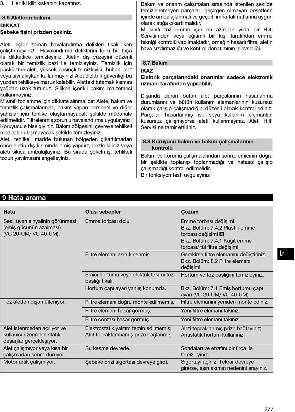 Temizlik için püskürtme aleti, yüksek basınçlı temizleyici, buharlı alet veya sıvı akışkan kullanmayınız! Alet elekik güvenliği bu yüzden tehlikeye maruz kalabilir.