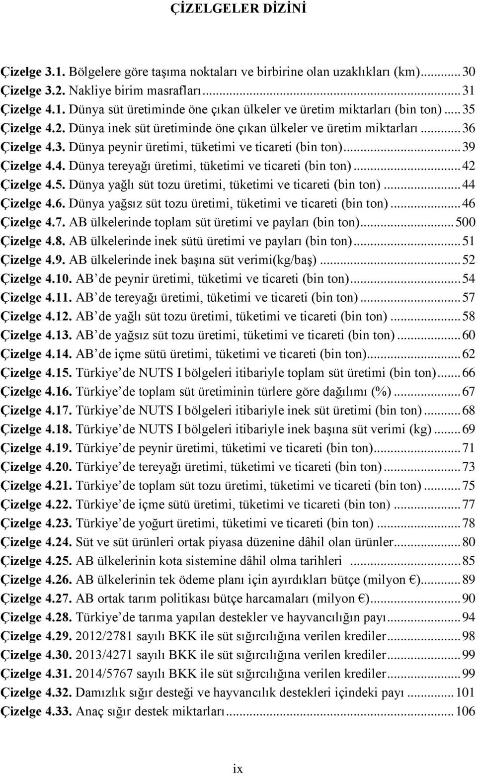 .. 42 Çizelge 4.5. Dünya yağlı süt tozu üretimi, tüketimi ve ticareti (bin ton)... 44 Çizelge 4.6. Dünya yağsız süt tozu üretimi, tüketimi ve ticareti (bin ton)... 46 Çizelge 4.7.