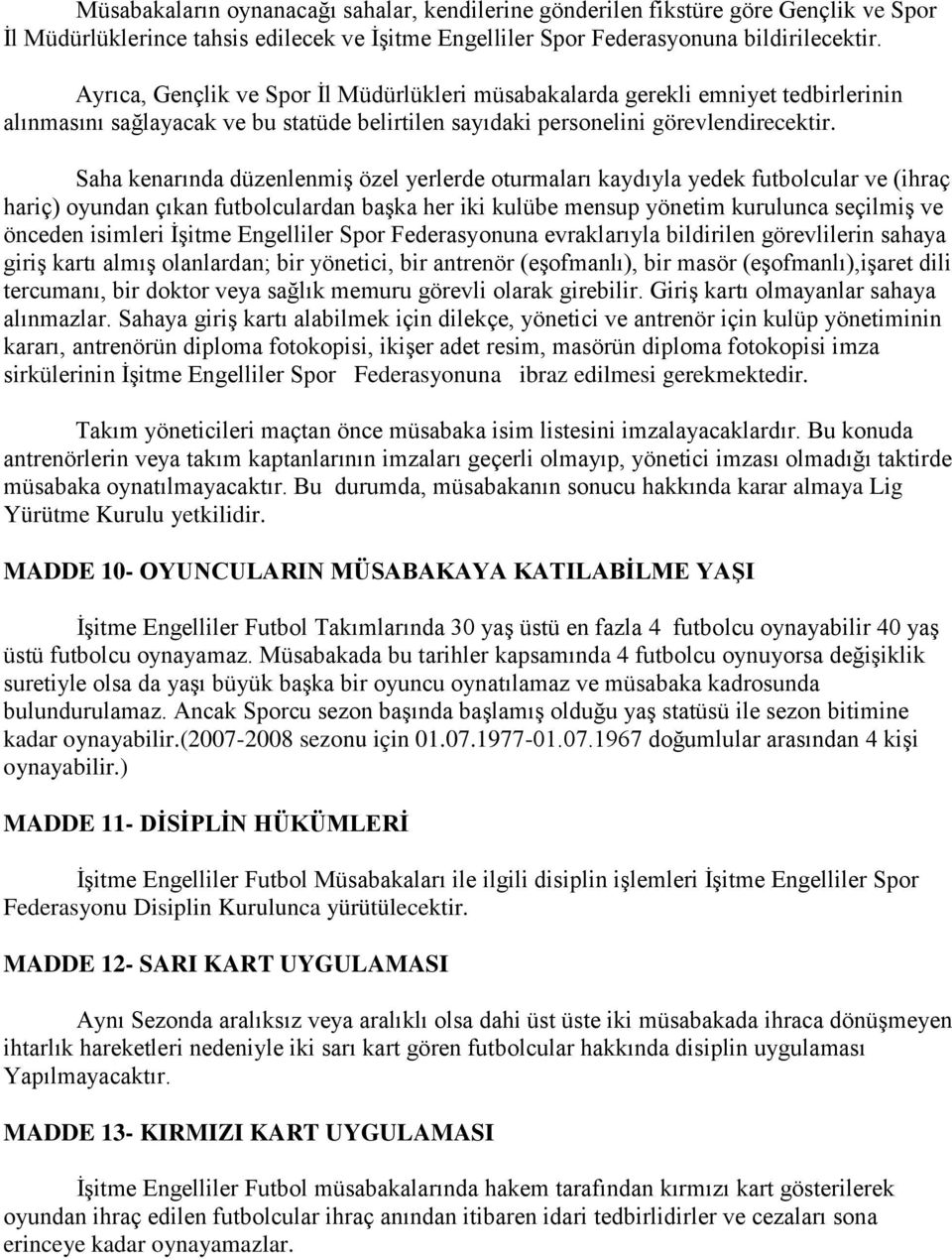 Saha kenarında düzenlenmiş özel yerlerde oturmaları kaydıyla yedek futbolcular ve (ihraç hariç) oyundan çıkan futbolculardan başka her iki kulübe mensup yönetim kurulunca seçilmiş ve önceden isimleri