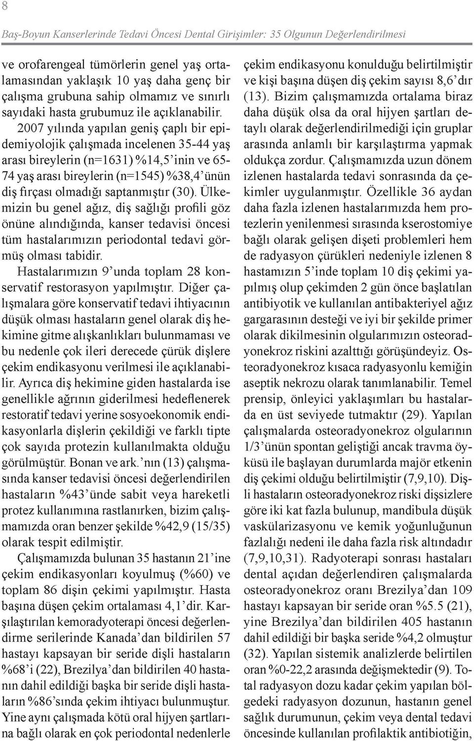 2007 yılında yapılan geniş çaplı bir epidemiyolojik çalışmada incelenen 35-44 yaş arası bireylerin (n=1631) %14,5'inin ve 65 74 yaş arası bireylerin (n=1545) %38,4'ünün diş fırçası olmadığı