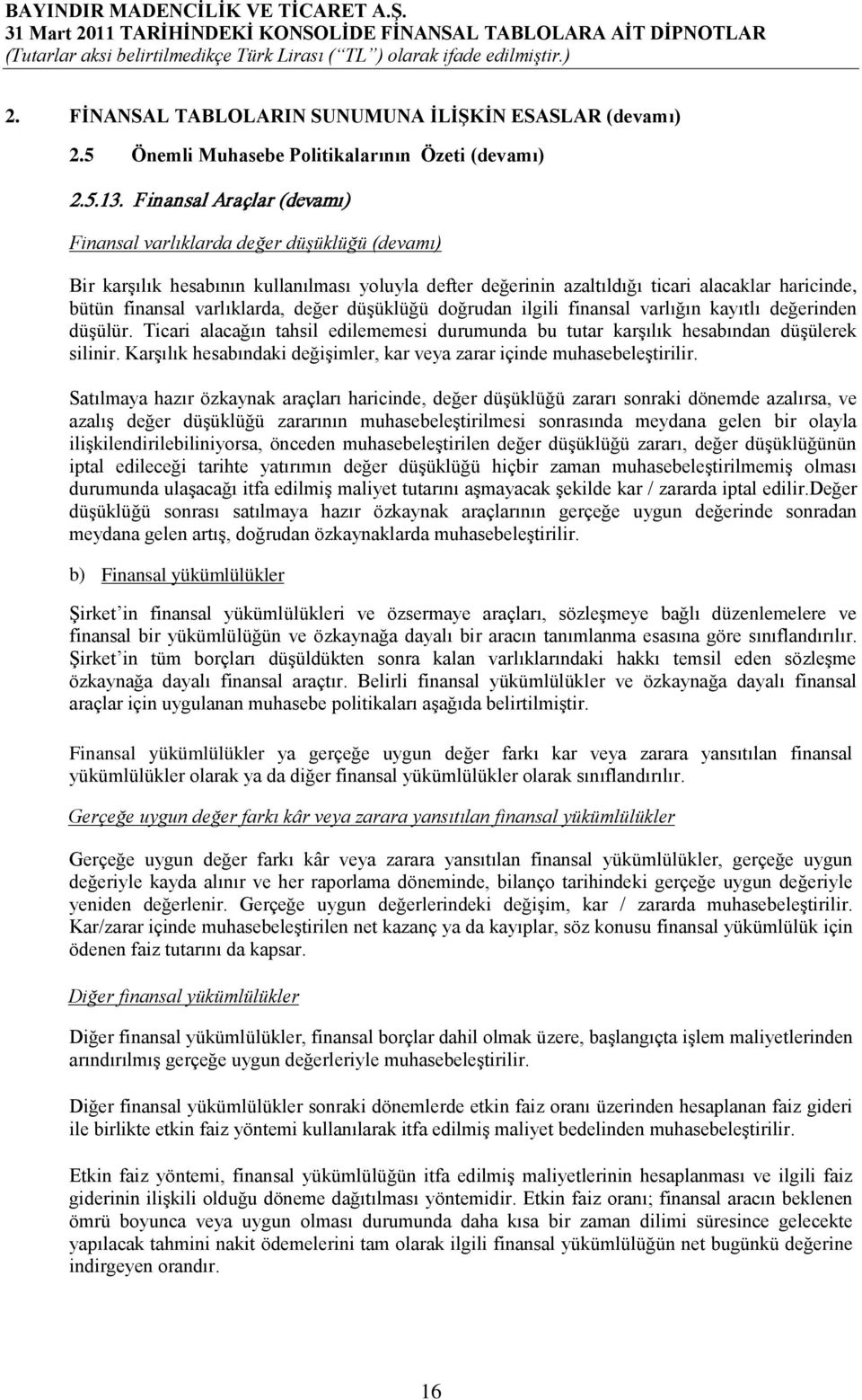 varlıklarda, değer düşüklüğü doğrudan ilgili finansal varlığın kayıtlı değerinden düşülür. Ticari alacağın tahsil edilememesi durumunda bu tutar karşılık hesabından düşülerek silinir.