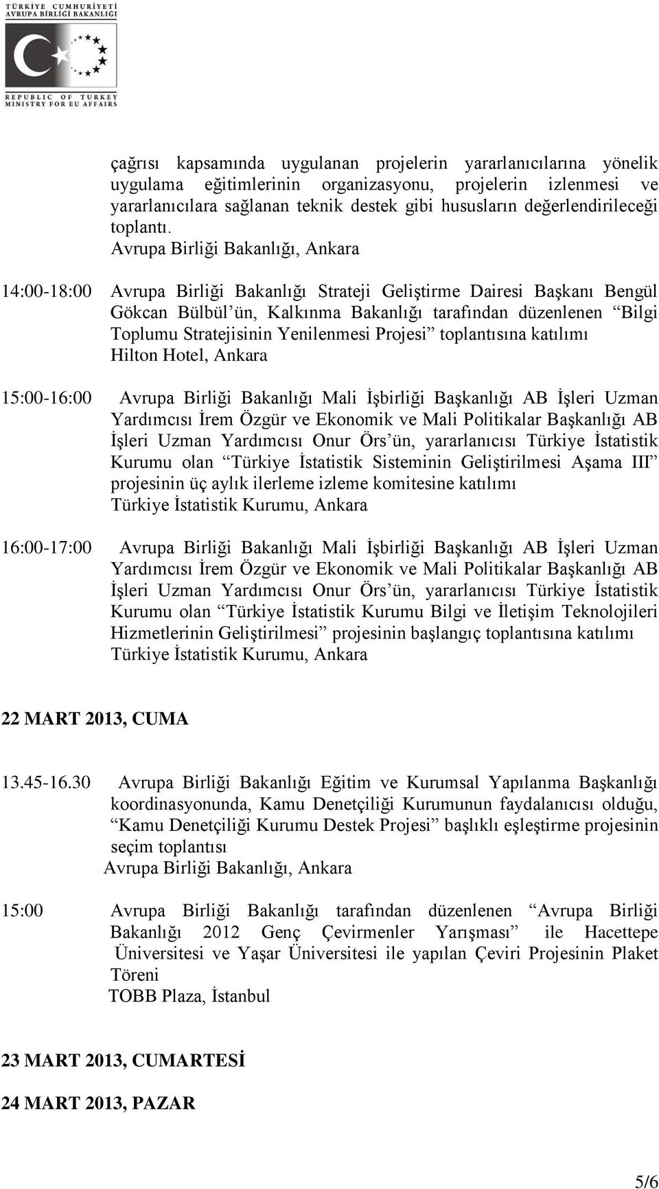 14:00-18:00 Avrupa Birliği Bakanlığı Strateji Geliştirme Dairesi Başkanı Bengül Gökcan Bülbül ün, Kalkınma Bakanlığı tarafından düzenlenen Bilgi Toplumu Stratejisinin Yenilenmesi Projesi toplantısına
