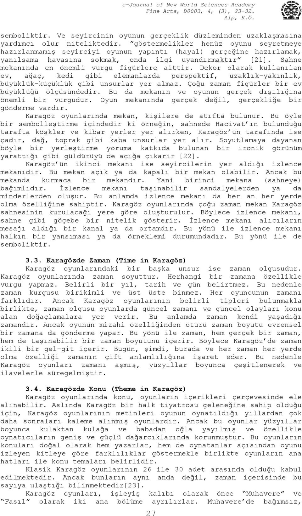 Sahne mekanında en önemli vurgu figürlere aittir. Dekor olarak kullanılan ev, ağaç, kedi gibi elemanlarda perspektif, uzaklık-yakınlık, büyüklük-küçüklük gibi unsurlar yer almaz.