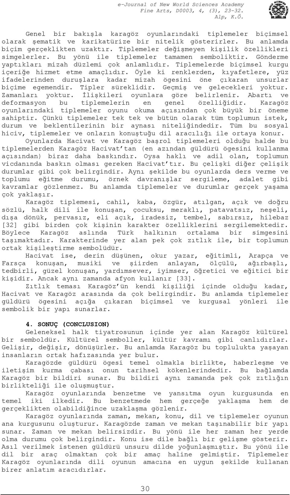 Tiplemelerde biçimsel kurgu içeriğe hizmet etme amaçlıdır. Öyle ki renklerden, kıyafetlere, yüz ifadelerinden duruşlara kadar mizah ögesini öne çıkaran unsurlar biçime egemendir. Tipler süreklidir.