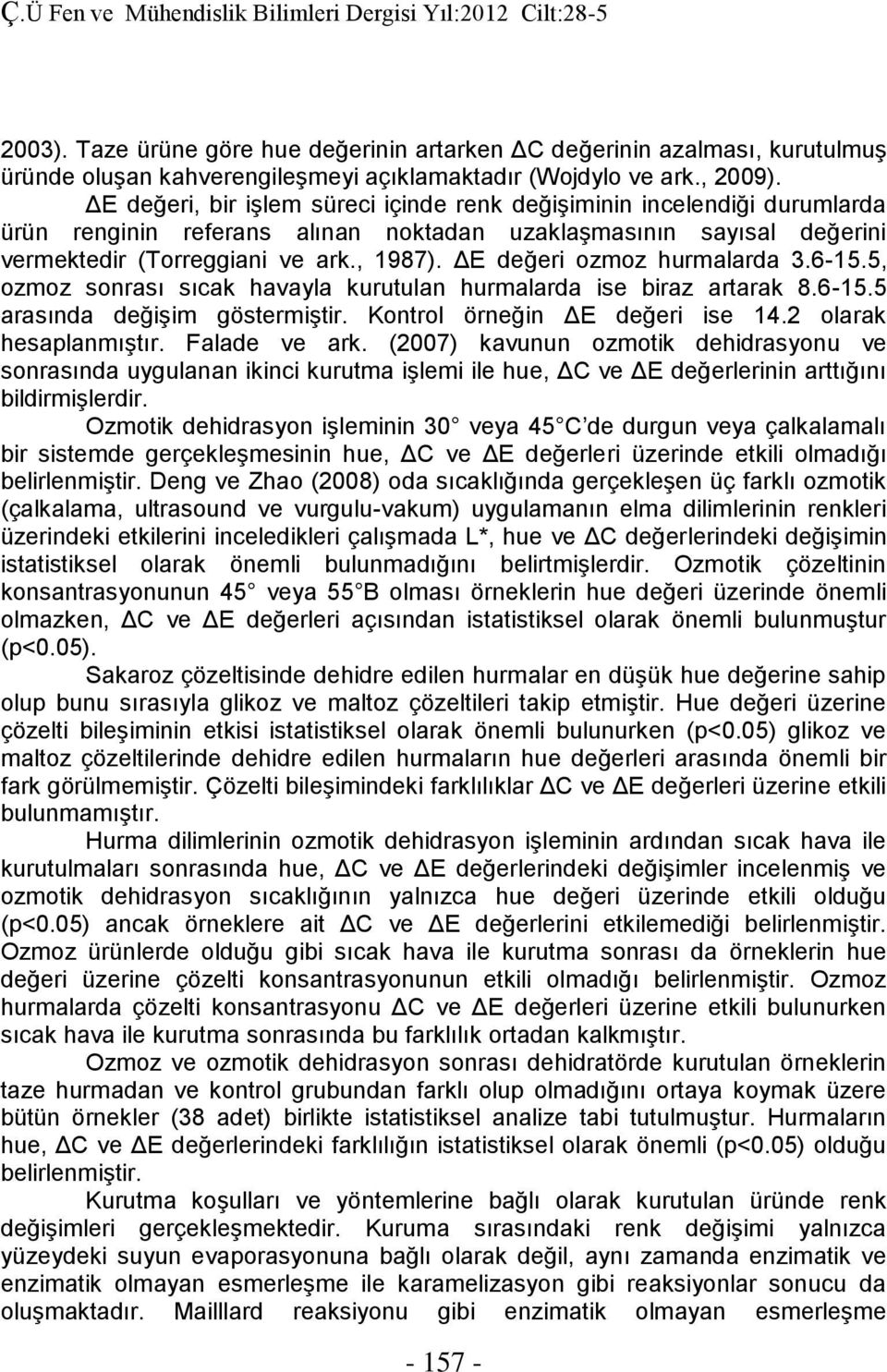 ΔE değeri ozmoz hurmalarda 3.6-15.5, ozmoz sonrası sıcak havayla kurutulan hurmalarda ise biraz artarak 8.6-15.5 arasında değişim göstermiştir. Kontrol örneğin ΔE değeri ise 14.