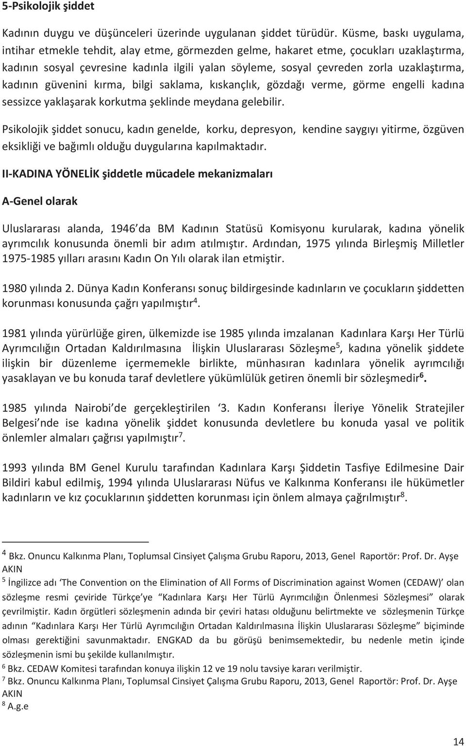 kadnn güvenini krma, bilgi saklama, kskançlk, gözdağ verme, görme engelli kadna sessizce yaklaşarak korkutma şeklinde meydana gelebilir.