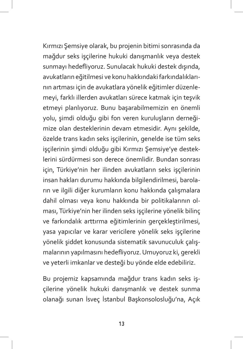 teşvik etmeyi planlıyoruz. Bunu başarabilmemizin en önemli yolu, şimdi olduğu gibi fon veren kuruluşların derneğimize olan desteklerinin devam etmesidir.