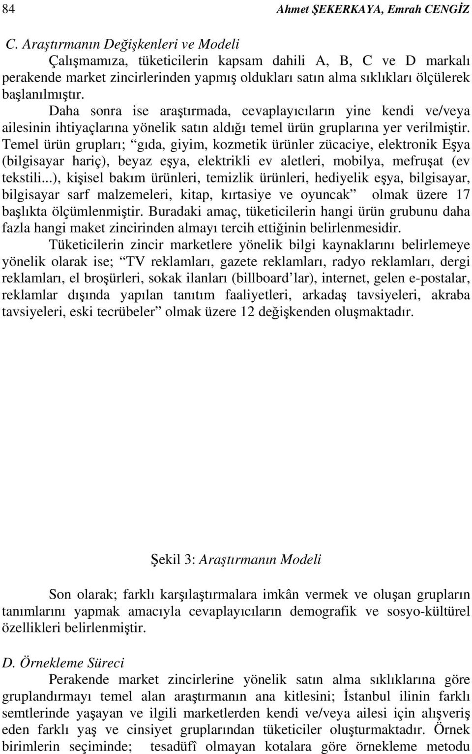 Daha sonra ise araştırmada, cevaplayıcıların yine kendi ve/veya ailesinin ihtiyaçlarına yönelik satın aldığı temel ürün gruplarına yer verilmiştir.