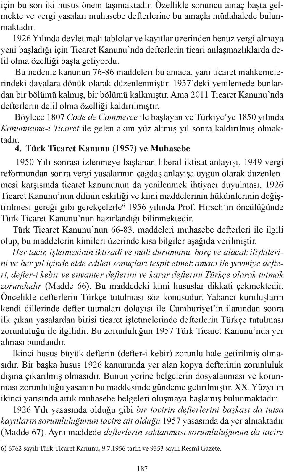 Bu nedenle kanunun 76-86 maddeleri bu amaca, yani ticaret mahkemelerindeki davalara dönük olarak düzenlenmiştir. 1957 deki yenilemede bunlardan bir bölümü kalmış, bir bölümü kalkmıştır.