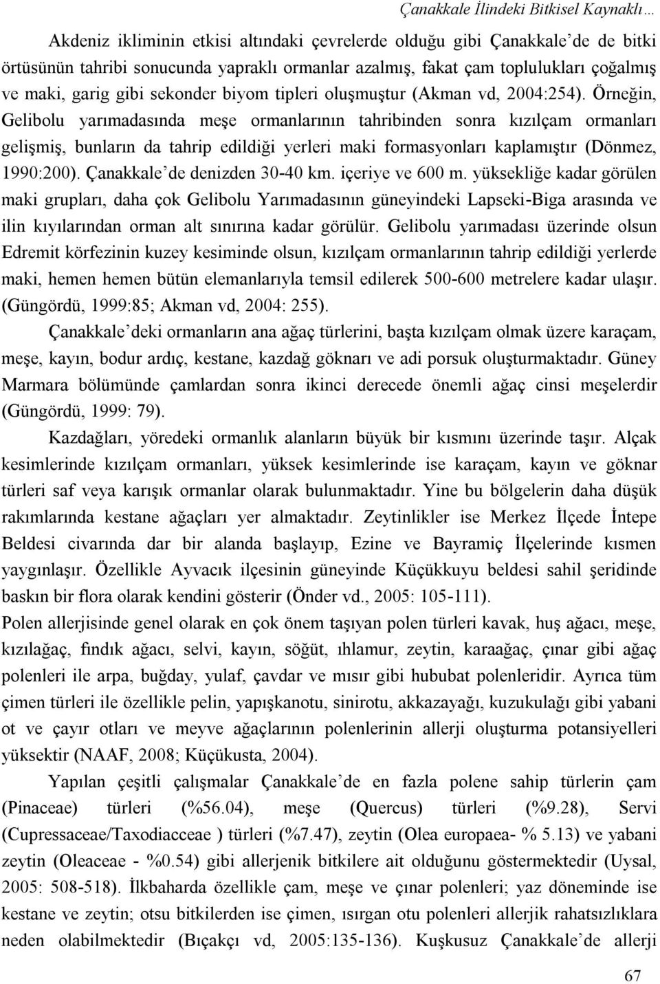 Örneğin, Gelibolu yarımadasında meşe ormanlarının tahribinden sonra kızılçam ormanları gelişmiş, bunların da tahrip edildiği yerleri maki formasyonları kaplamıştır (Dönmez, 1990:200).