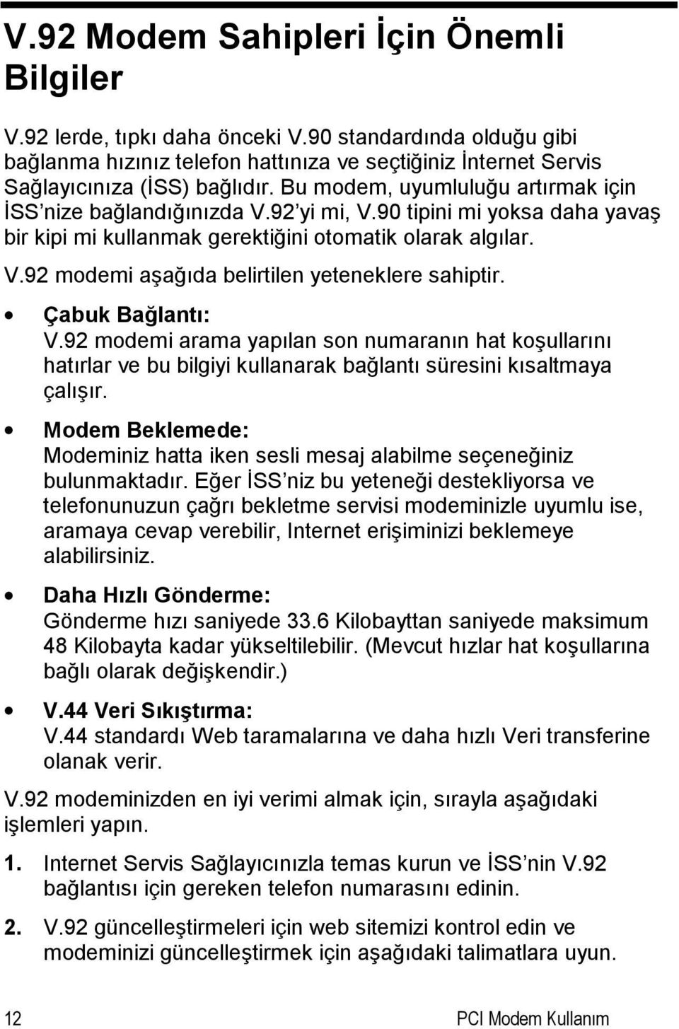 Çabuk Bağlantı: V.92 modemi arama yapılan son numaranın hat koşullarını hatırlar ve bu bilgiyi kullanarak bağlantı süresini kısaltmaya çalışır.