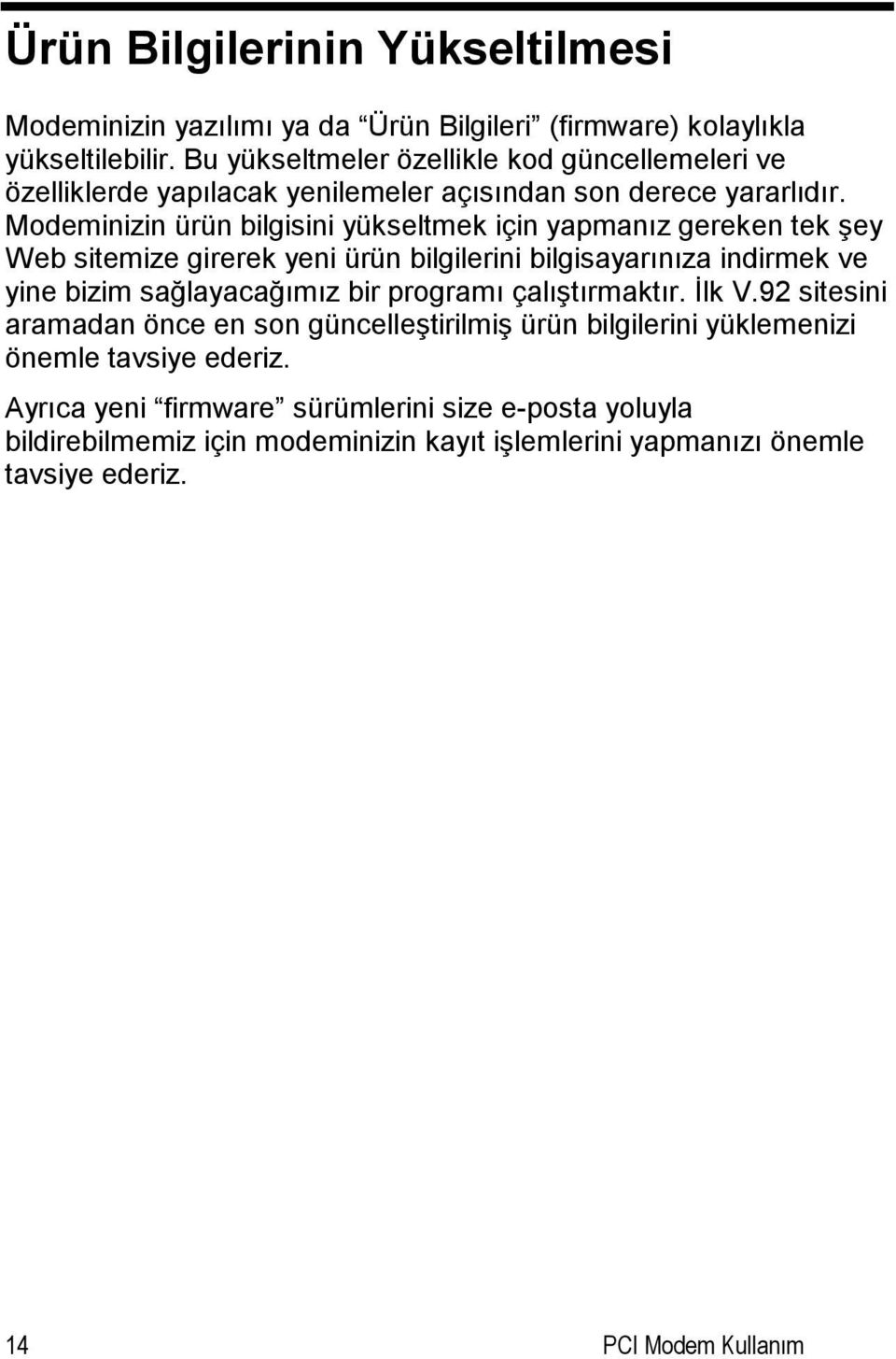 Modeminizin ürün bilgisini yükseltmek için yapmanız gereken tek şey Web sitemize girerek yeni ürün bilgilerini bilgisayarınıza indirmek ve yine bizim sağlayacağımız bir