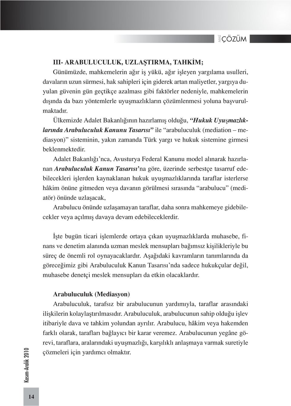 Ülkemizde Adalet Bakanlığının hazırlamış olduğu, Hukuk Uyuşmazlıklarında Arabuluculuk Kanunu Tasarısı ile arabuluculuk (mediation mediasyon) sisteminin, yakın zamanda Türk yargı ve hukuk sistemine