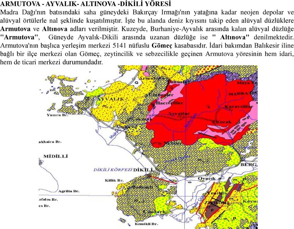 Kuzeyde, Burhaniye-Ayvalık arasında kalan alüvyal düzlüğe "Armutova", Güneyde Ayvalık-Dikili arasında uzanan düzlüğe ise " Altınova" denilmektedir.