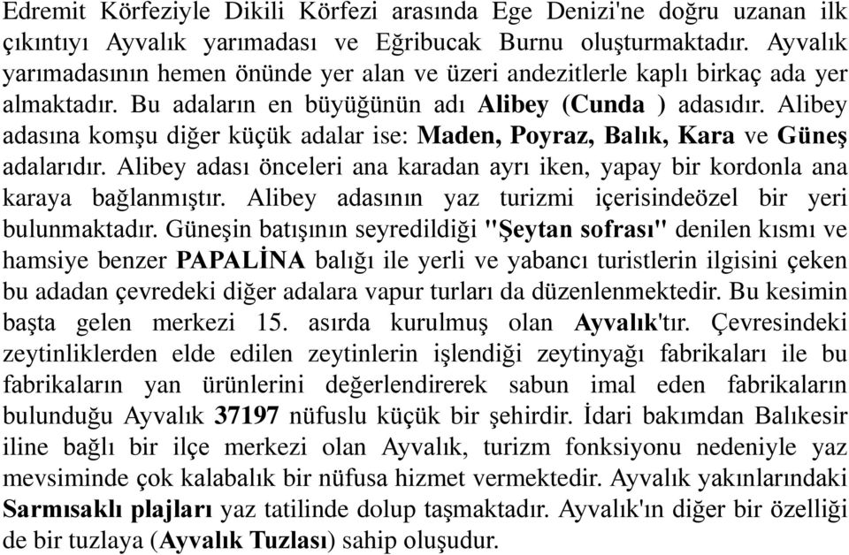 Alibey adasına komşu diğer küçük adalar ise: Maden, Poyraz, Balık, Kara ve Güneş adalarıdır. Alibey adası önceleri ana karadan ayrı iken, yapay bir kordonla ana karaya bağlanmıştır.