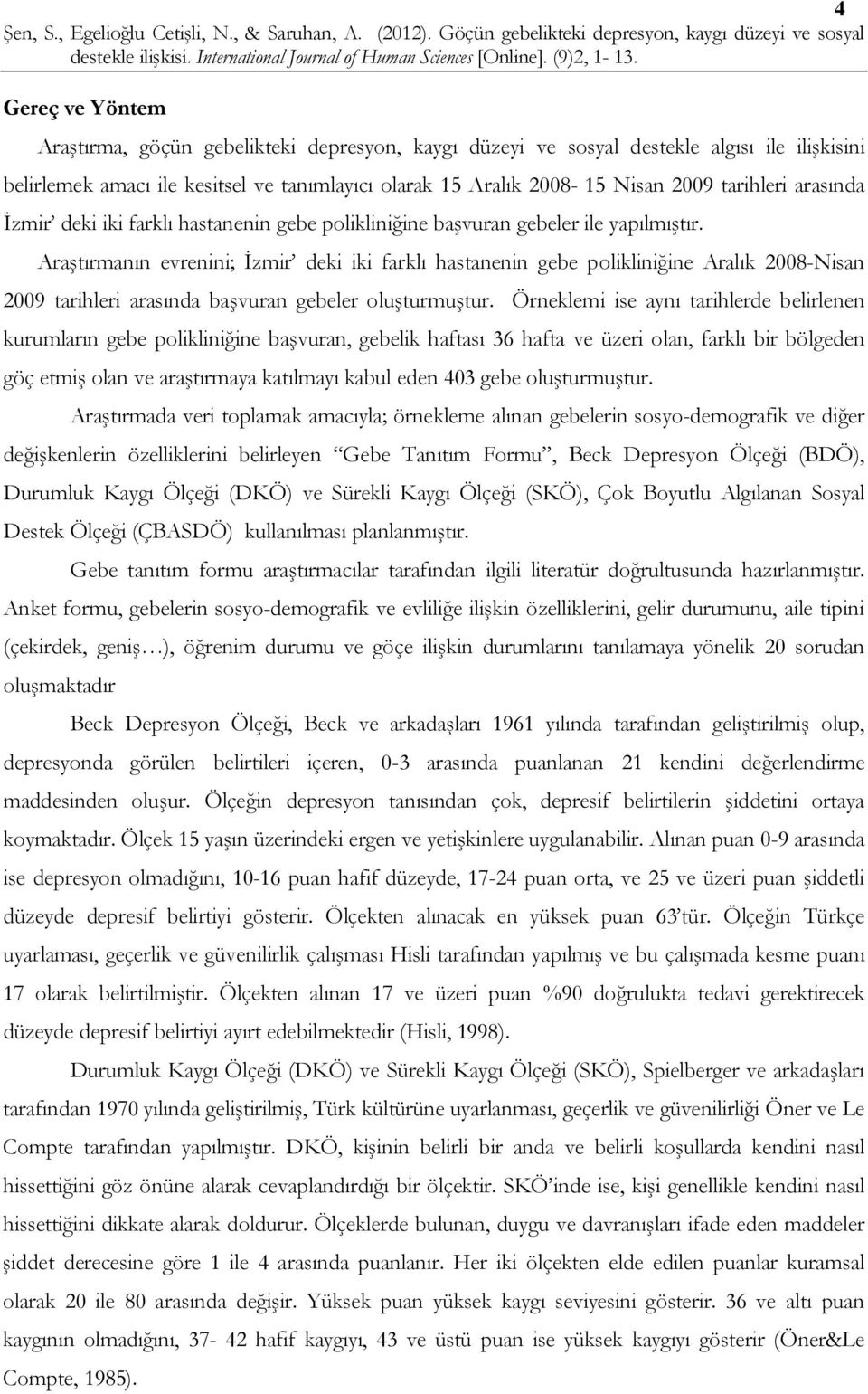 Araştırmanın evrenini; İzmir deki iki farklı hastanenin gebe polikliniğine Aralık 2008-Nisan 2009 tarihleri arasında başvuran gebeler oluşturmuştur.