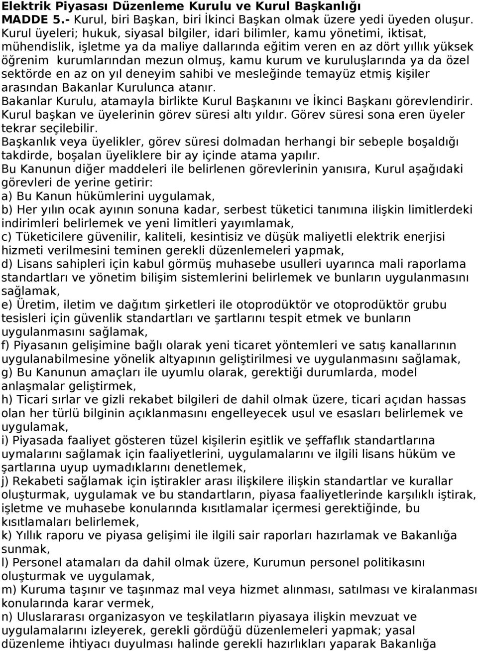 kamu kurum ve kuruluşlarında ya da özel sektörde en az on yıl deneyim sahibi ve mesleğinde temayüz etmiş kişiler arasından Bakanlar Kurulunca atanır.