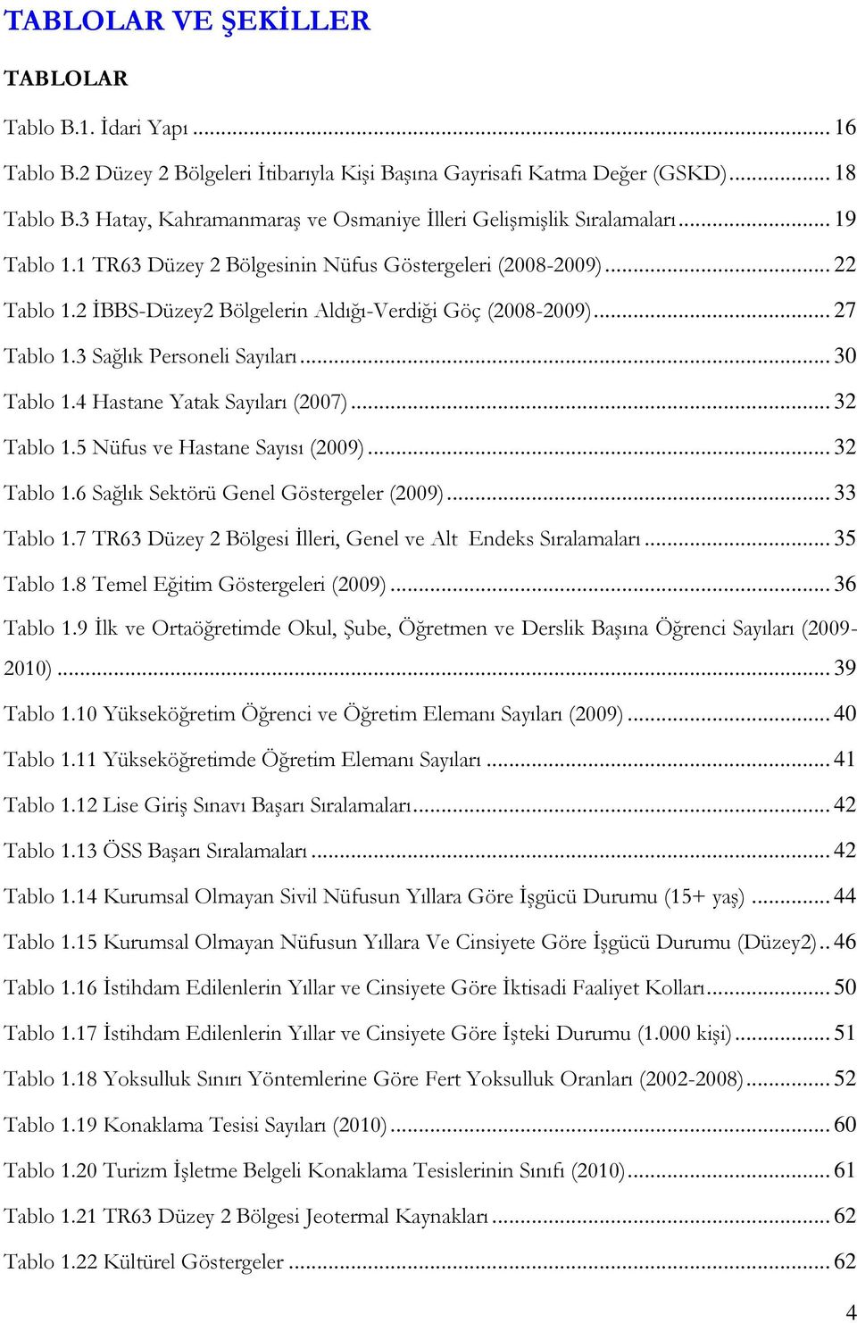 2 ĠBBS-Düzey2 Bölgelerin Aldığı-Verdiği Göç (2008-2009)... 27 Tablo 1.3 Sağlık Personeli Sayıları... 30 Tablo 1.4 Hastane Yatak Sayıları (2007)... 32 Tablo 1.5 Nüfus ve Hastane Sayısı (2009).