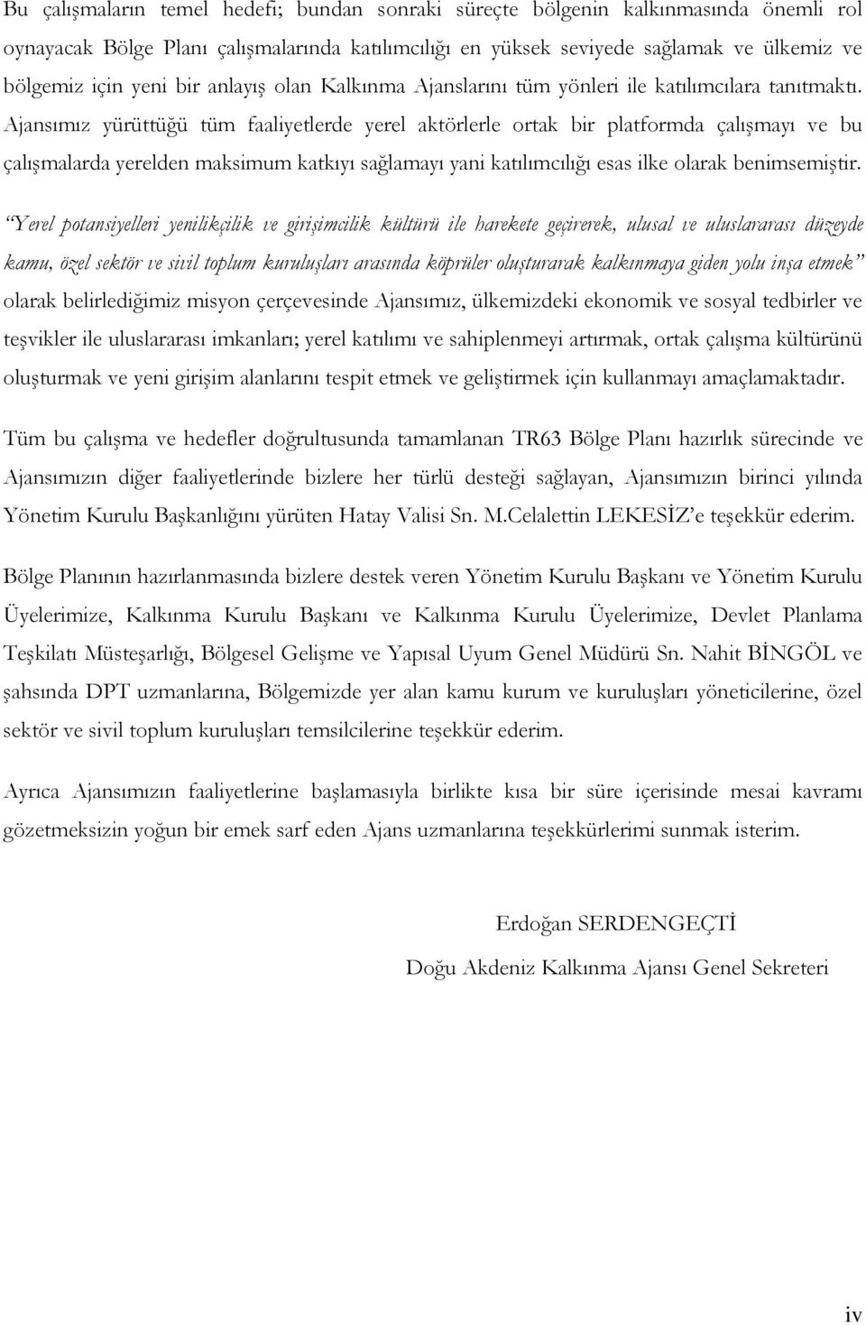 Ajansımız yürüttüğü tüm faaliyetlerde yerel aktörlerle ortak bir platformda çalıģmayı ve bu çalıģmalarda yerelden maksimum katkıyı sağlamayı yani katılımcılığı esas ilke olarak benimsemiģtir.