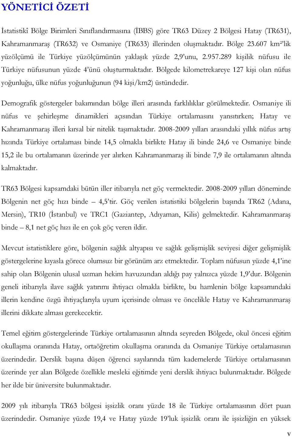 Bölgede kilometrekareye 127 kiģi olan nüfus yoğunluğu, ülke nüfus yoğunluğunun (94 kiģi/km2) üstündedir. Demografik göstergeler bakımından bölge illeri arasında farklılıklar görülmektedir.