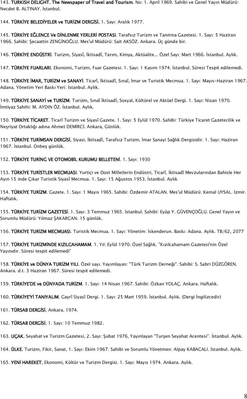 TÜRKİYE ENDÜSTRİ. Turizm, Siyasî, İktisadî, Tarım, Kimya, Aktüalite... Özel Sayı: Mart 1966. İstanbul. Aylık. 147. TÜRKİYE FUARLARI. Ekonomi, Turizm, Fuar Gazetesi. 1. Sayı: 1 Kasım 1974. İstanbul. Süresi Tespit edilemedi.