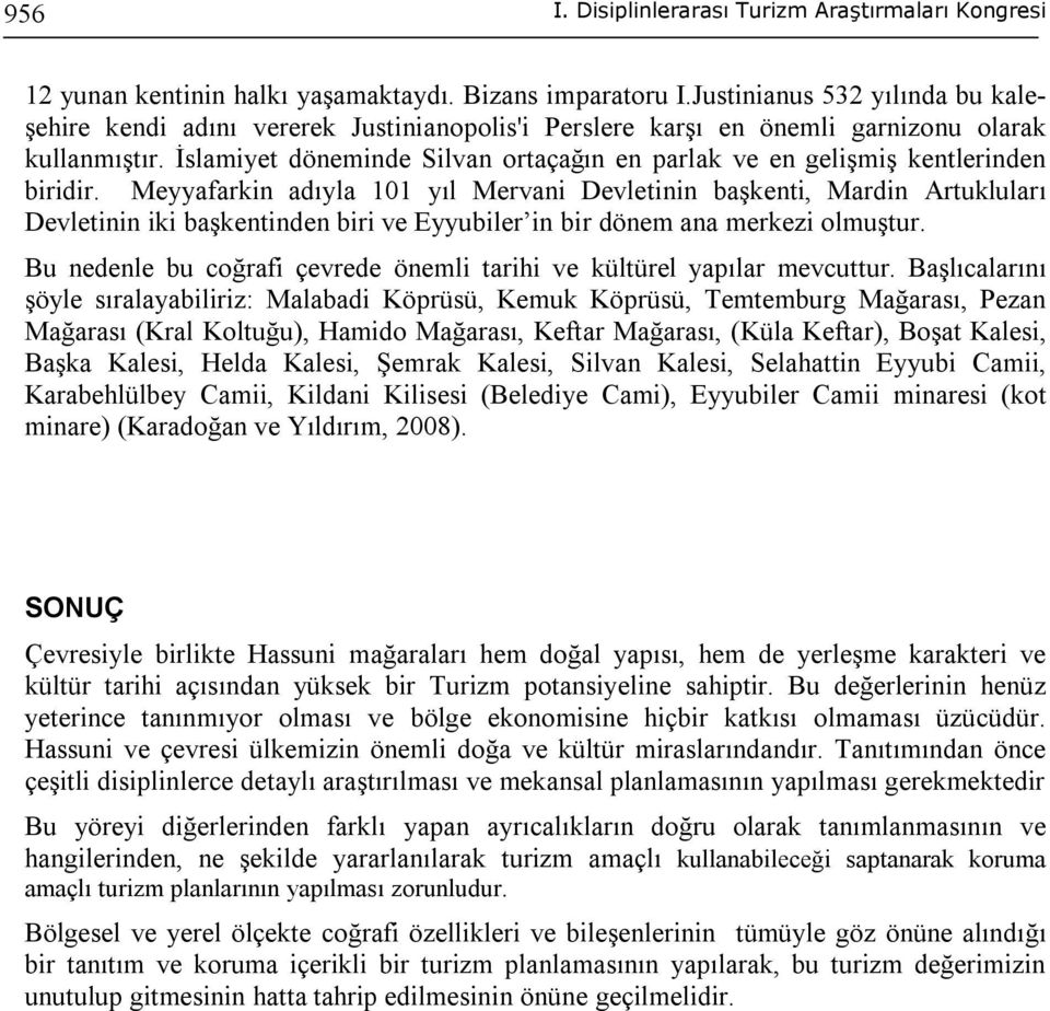 Meyyafarkin adıyla 101 yıl Mervani Devletinin başkenti, Mardin Artukluları Devletinin iki başkentinden biri ve Eyyubiler in bir dönem ana merkezi olmuştur.